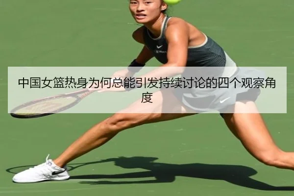 中国女篮热身为何总能引发持续讨论的四个观察角度